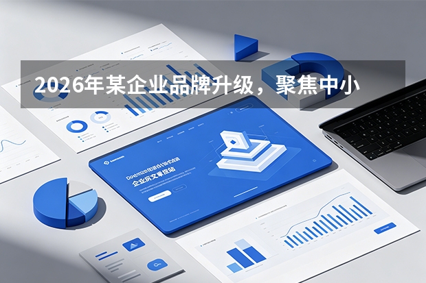 2026年某企业品牌升级，聚焦中小企业数字化服务新方向