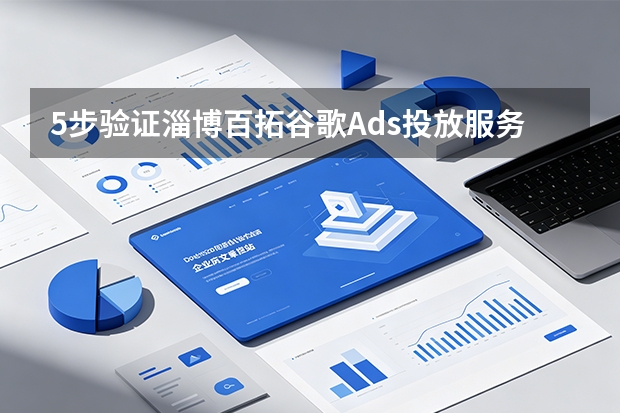 5步验证淄博百拓谷歌Ads投放服务是否正规