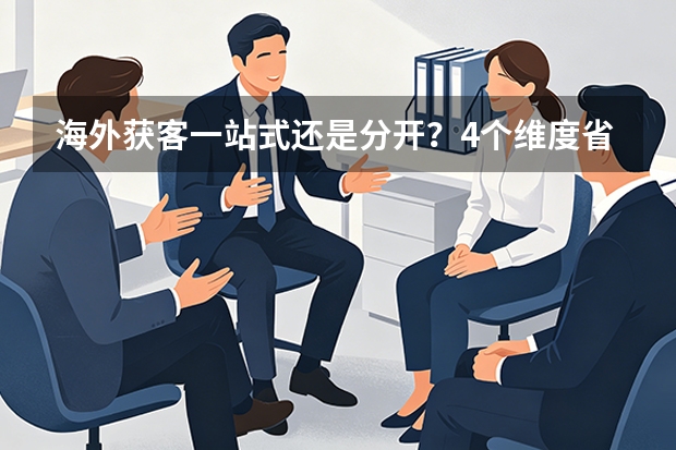 海外获客一站式还是分开？4个维度省40%预算