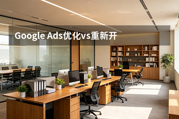 Google Ads优化vs重新开户：5个关键决策避坑指南