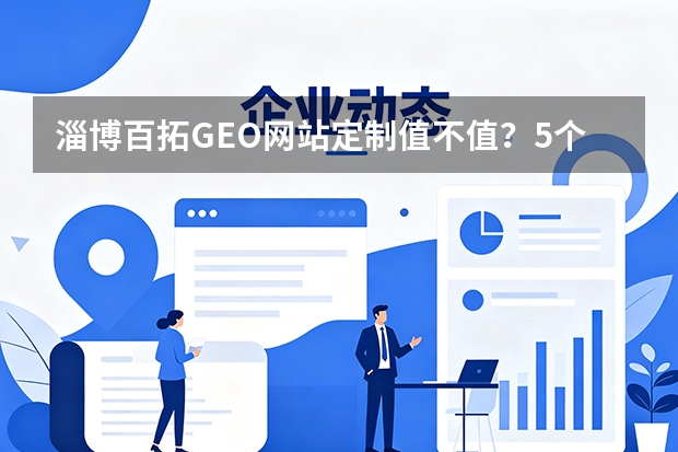 淄博百拓GEO网站定制值不值？5个维度帮你判断