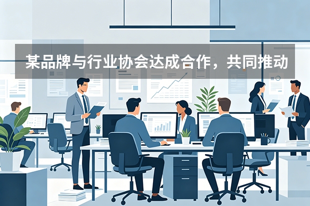 某品牌与行业协会达成合作，共同推动中小企业数字化转型