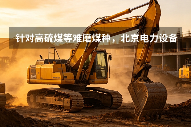 针对高硫煤等难磨煤种，北京电力设备总厂有何应对？