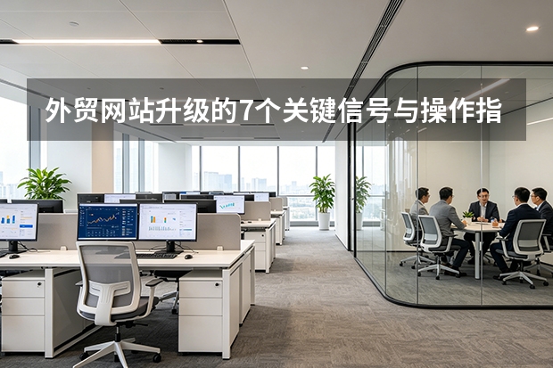 外贸网站升级的7个关键信号与操作指南