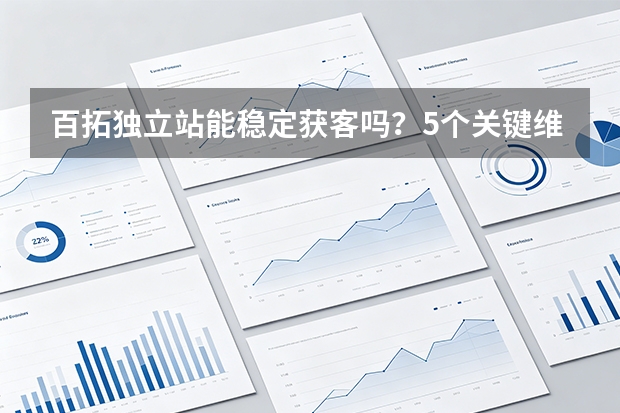 百拓独立站能稳定获客吗？5个关键维度评估