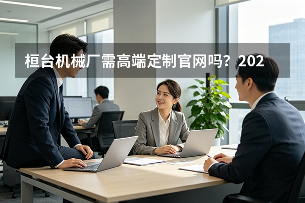 桓台机械厂需高端定制官网吗？2026深度解析3维决策与5避坑指南