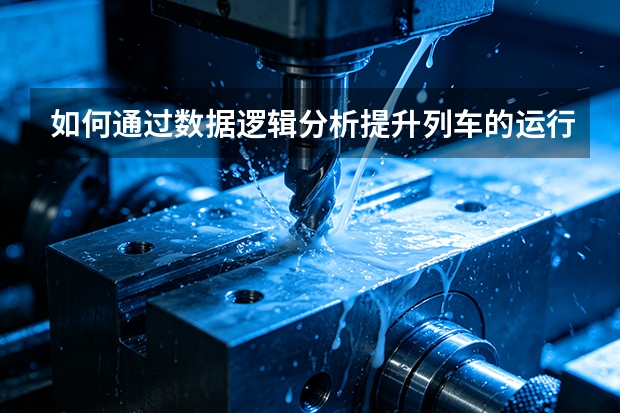 如何通过数据逻辑分析提升列车的运行效率？