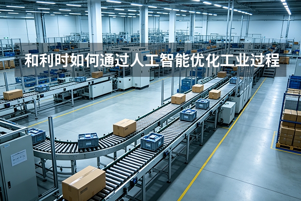 和利时如何通过人工智能优化工业过程控制？