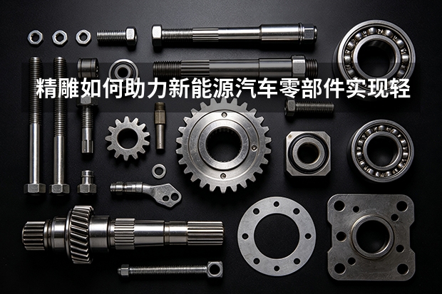 精雕如何助力新能源汽车零部件实现轻量化制造？