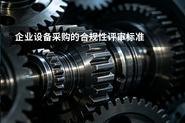 企业设备采购的合规性评审标准