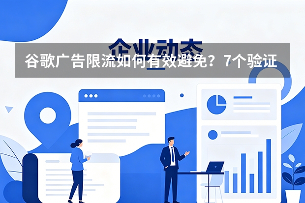 谷歌广告限流如何有效避免？7个验证策略防封号