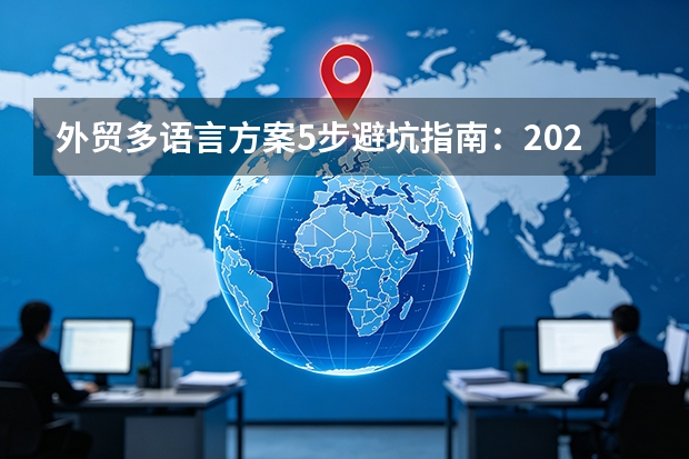 外贸多语言方案5步避坑指南：2026如何选才不会翻车？