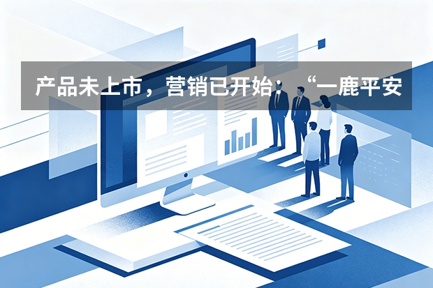 产品未上市，营销已开始：“一鹿平安”的全案逻辑