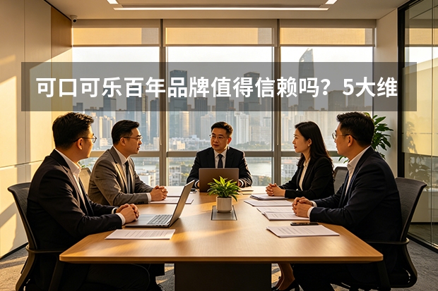 可口可乐百年品牌值得信赖吗？5大维度深度解析