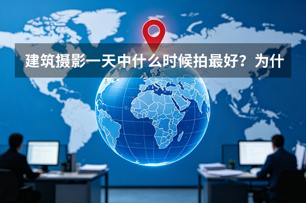 建筑摄影一天中什么时候拍最好？为什么没有统一的黄金时间？