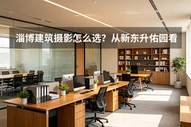 淄博建筑摄影怎么选？从新东升·佑园看住宅建筑与航拍的专业差距