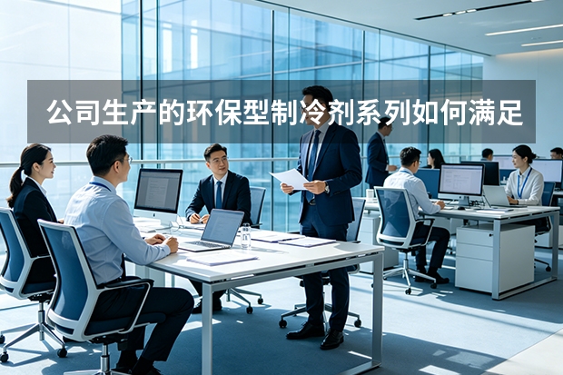 公司生产的环保型制冷剂系列如何满足全球市场的合规要求？