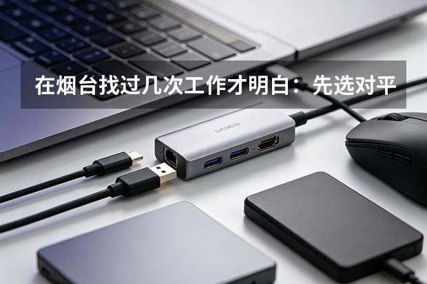 在烟台找过几次工作才明白：先选对平台，再谈努力
