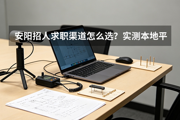 安阳招人求职渠道怎么选？实测本地平台优劣