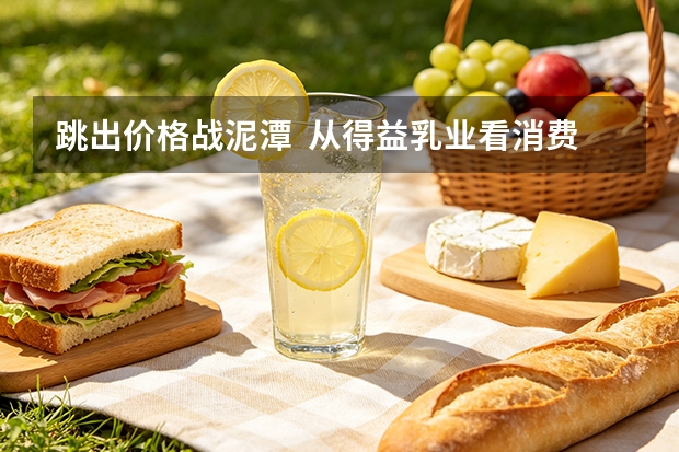 跳出价格战泥潭  从得益乳业看消费品企业长期主义之路