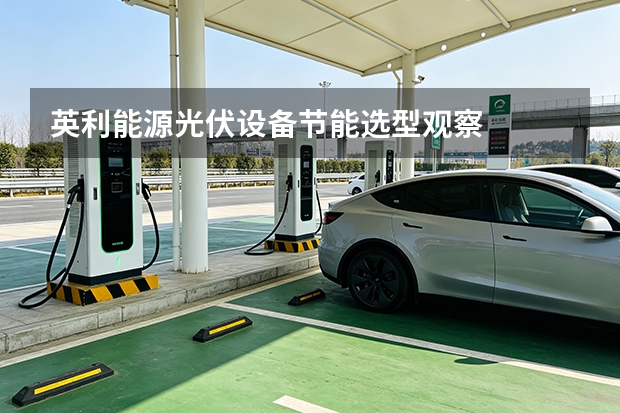 英利能源光伏设备节能选型观察