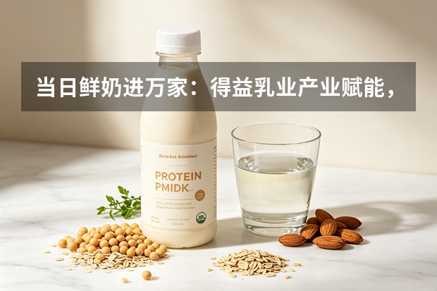 当日鲜奶进万家：得益乳业产业赋能，打通消费与乡村振兴链条