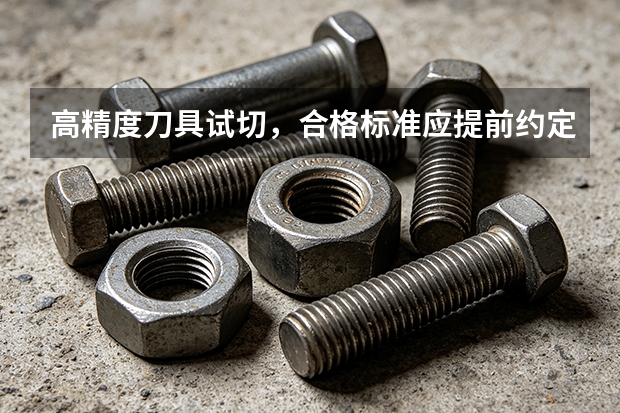 高精度刀具试切，合格标准应提前约定什么？