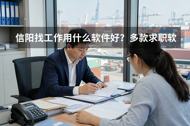 信阳找工作用什么软件好？多款求职软件深度测评