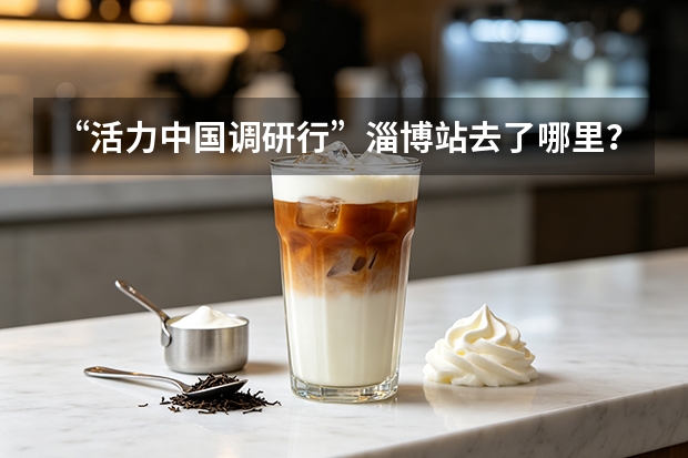 &ldquo;活力中国调研行&rdquo;淄博站去了哪里？得益乳业在八大局采访现场做了什么