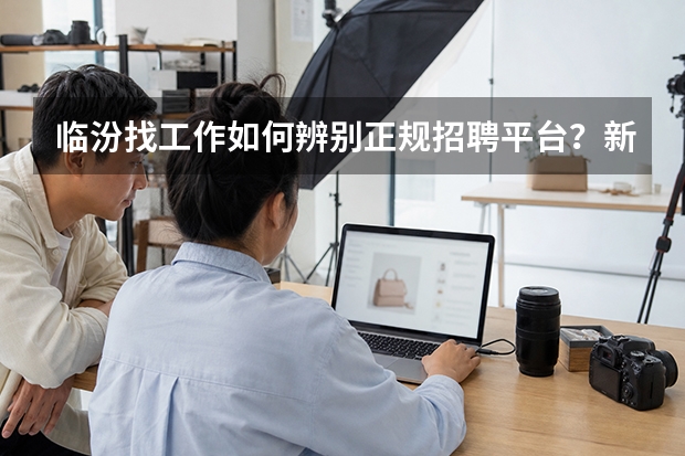 临汾找工作如何辨别正规招聘平台？新手避坑全攻略