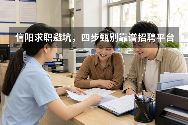 信阳求职避坑，四步甄别靠谱招聘平台