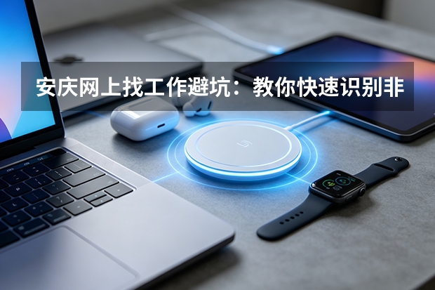 安庆网上找工作避坑：教你快速识别非正规招聘平台