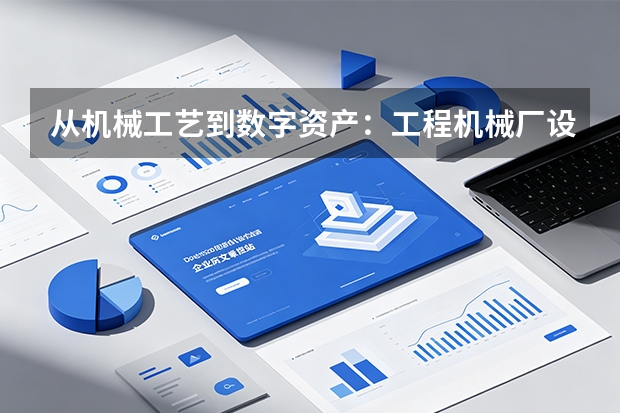 从机械工艺到数字资产：工程机械厂设备保值与提效的务实指南