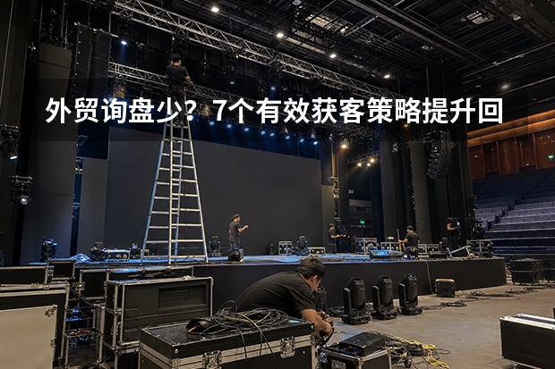 外贸询盘少？7个有效获客策略提升回复率3倍