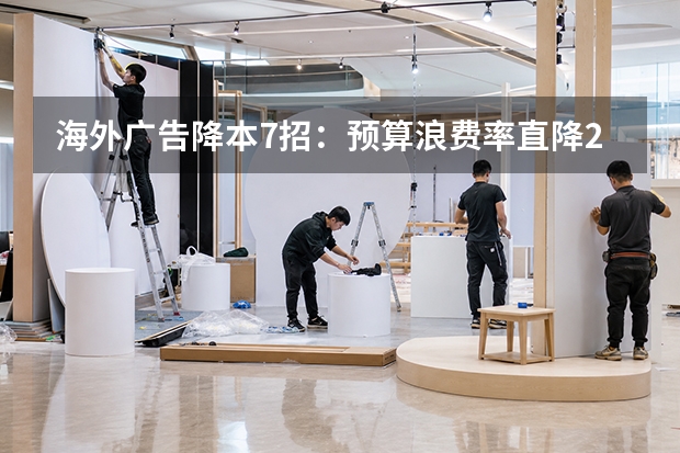 海外广告降本7招：预算浪费率直降25%的实操指南