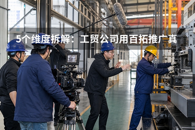 5个维度拆解：工贸公司用百拓推广真能降拓客压力吗？