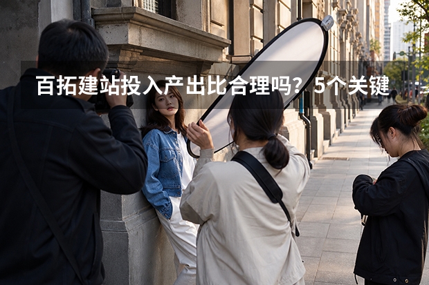 百拓建站投入产出比合理吗？5个关键指标算清账