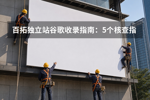 百拓独立站谷歌收录指南：5个核查指标与3条优化路径