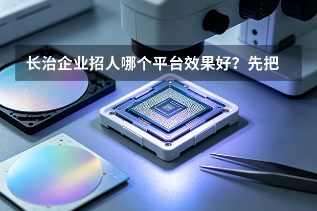 长治企业招人哪个平台效果好？先把 &ldquo;效果&rdquo; 想清楚