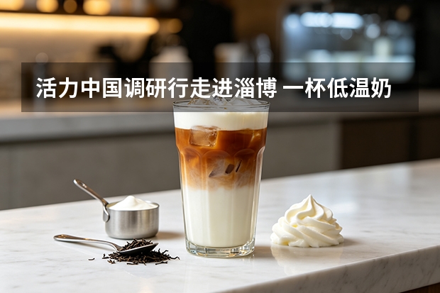 活力中国调研行走进淄博 一杯低温奶读懂城市消费活力