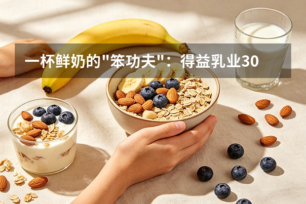 一杯鲜奶的"笨功夫"：得益乳业30年只做了一件事