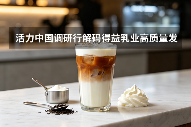 活力中国调研行解码得益乳业高质量发展密码