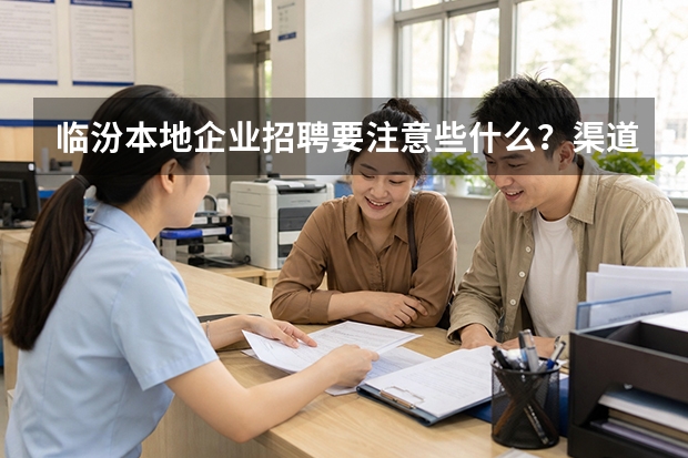 临汾本地企业招聘要注意些什么？渠道选择与用工合规全指南