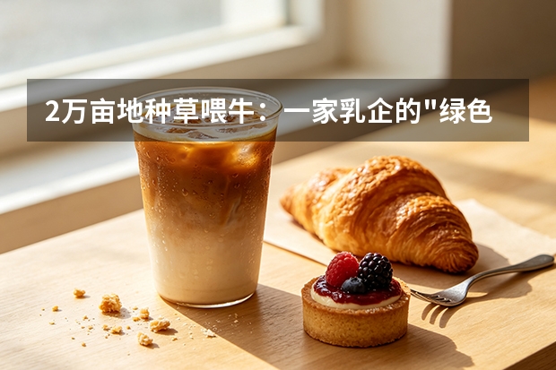 2万亩地种草喂牛：一家乳企的"绿色账本"和1.2万农民的增收路