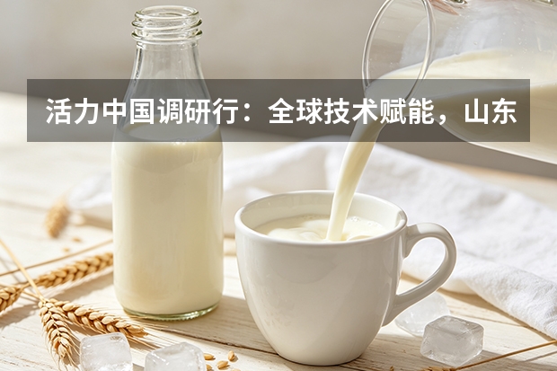 活力中国调研行：全球技术赋能，山东乳企走出本土智造之路