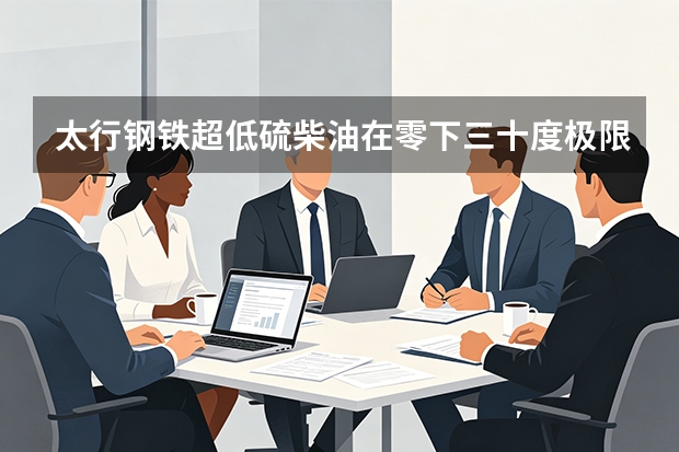 太行钢铁超低硫柴油在零下三十度极限高寒下为什么不凝固？冷滤点控制奥秘