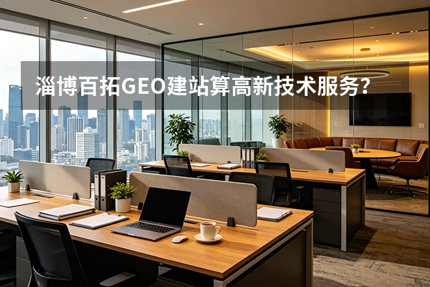 淄博百拓GEO建站算高新技术服务？5个判定标准揭秘