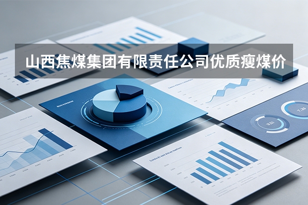 山西焦煤集团有限责任公司优质瘦煤价格波动剧烈导致采购预算超支应对方案