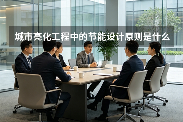 城市亮化工程中的节能设计原则是什么？