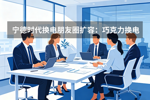 宁德时代换电朋友圈扩容：巧克力换电标准发布，电池从产品变服务